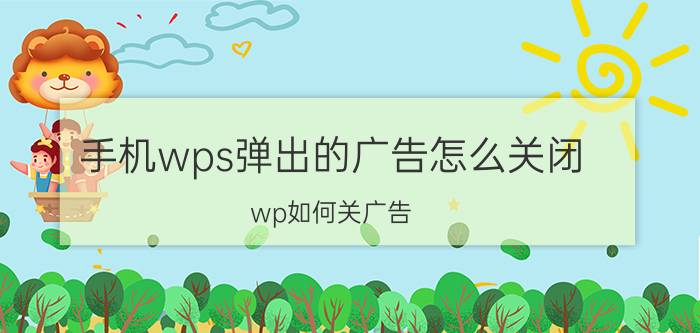 手机wps弹出的广告怎么关闭 wp如何关广告？